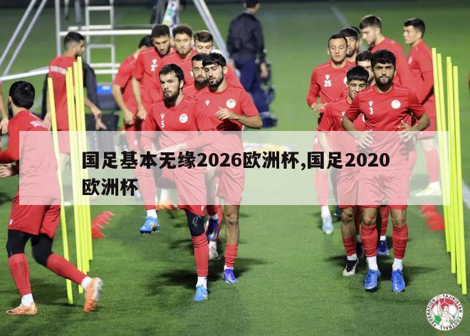 国足基本无缘2026欧洲杯,国足2020欧洲杯