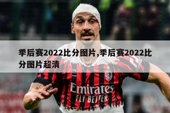 季后赛2022比分图片,季后赛2022比分图片超清