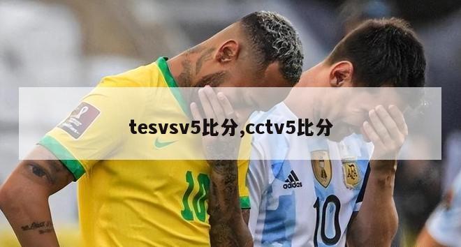 tesvsv5比分,cctv5比分