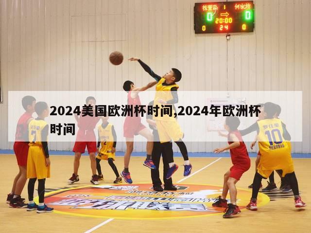 2024美国欧洲杯时间,2024年欧洲杯时间