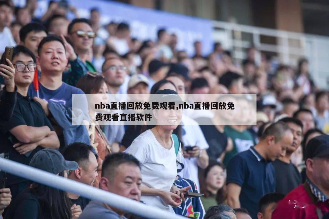 nba直播回放免费观看,nba直播回放免费观看直播软件