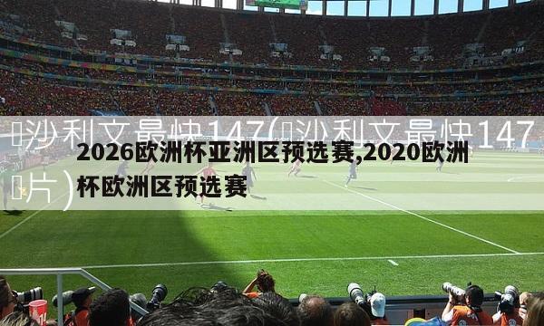 2026欧洲杯亚洲区预选赛,2020欧洲杯欧洲区预选赛