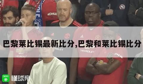 巴黎莱比锡最新比分,巴黎和莱比锡比分