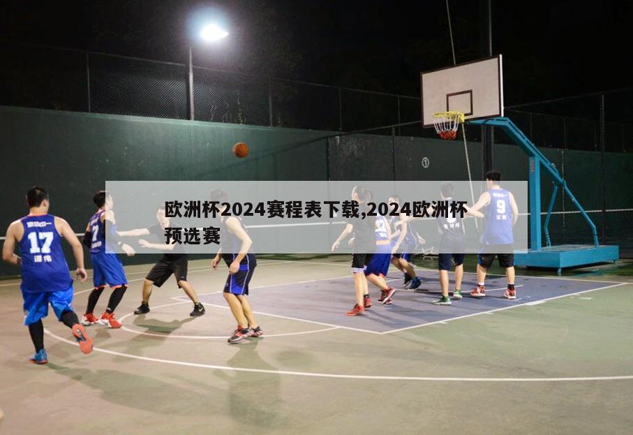 欧洲杯2024赛程表下载,2024欧洲杯预选赛